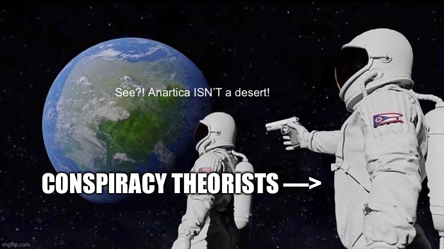 Always Has Been | See?! Anartica ISN’T a desert! CONSPIRACY THEORISTS —> | image tagged in memes,always has been | made w/ Imgflip meme maker
