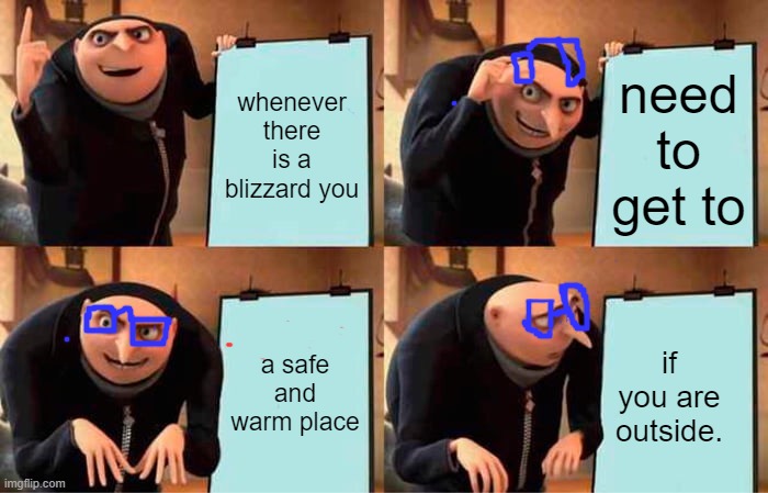 Gru's Plan Meme | whenever there is a blizzard you; need to get to; a safe and warm place; if you are outside. | image tagged in memes,gru's plan | made w/ Imgflip meme maker