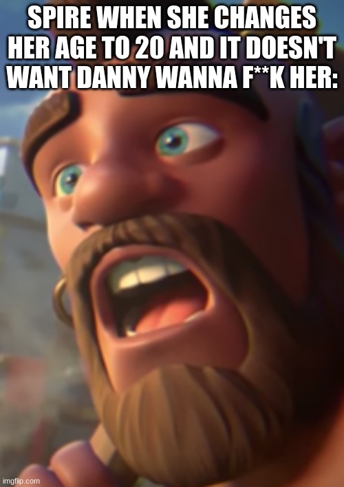 h | SPIRE WHEN SHE CHANGES HER AGE TO 20 AND IT DOESN'T WANT DANNY WANNA F**K HER: | made w/ Imgflip meme maker