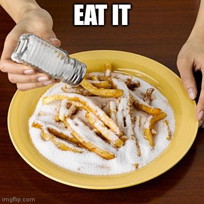 salty | EAT IT | image tagged in salty | made w/ Imgflip meme maker
