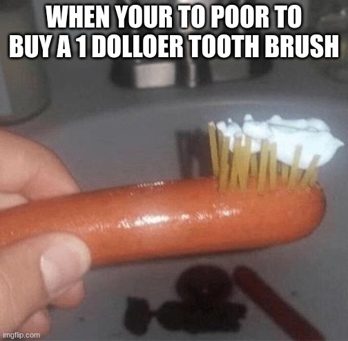 WHEN YOUR TO POOR TO BUY A 1 DOLLAR TOOTH BRUSH | made w/ Imgflip meme maker
