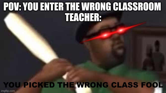 You picked the wrong house fool | POV: YOU ENTER THE WRONG CLASSROOM 
TEACHER:; YOU PICKED THE WRONG CLASS FOOL | image tagged in you picked the wrong house fool | made w/ Imgflip meme maker