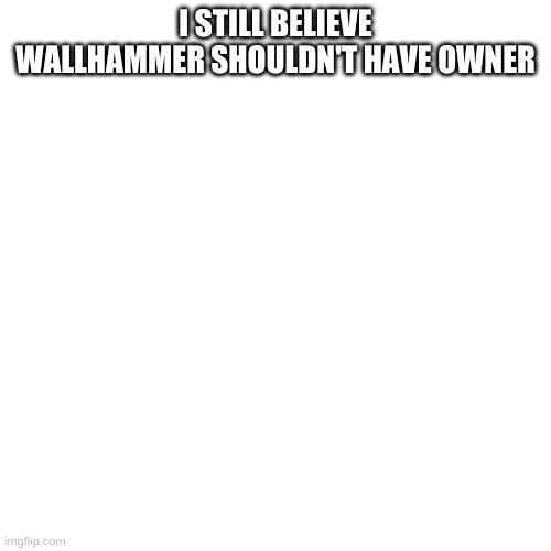'Cause we need a little controversy | I STILL BELIEVE WALLHAMMER SHOULDN'T HAVE OWNER | made w/ Imgflip meme maker