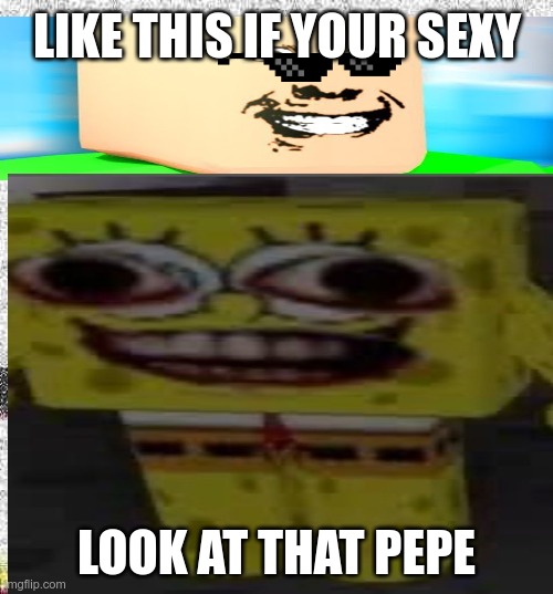 Awesoem man | LIKE THIS IF YOUR SEXY; LOOK AT THAT PEPE | image tagged in cringe worthy | made w/ Imgflip meme maker