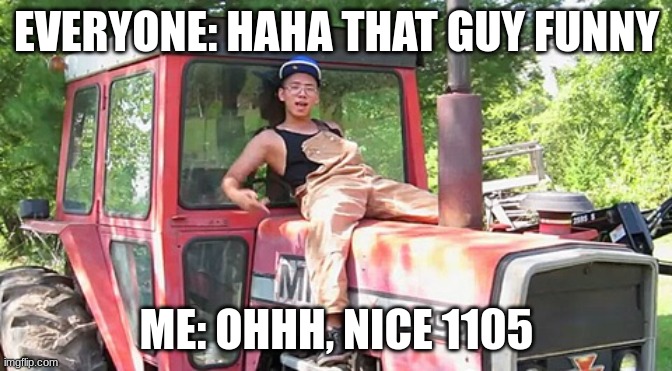 Massey Guys understand | EVERYONE: HAHA THAT GUY FUNNY; ME: OHHH, NICE 1105 | image tagged in massey,tractor | made w/ Imgflip meme maker