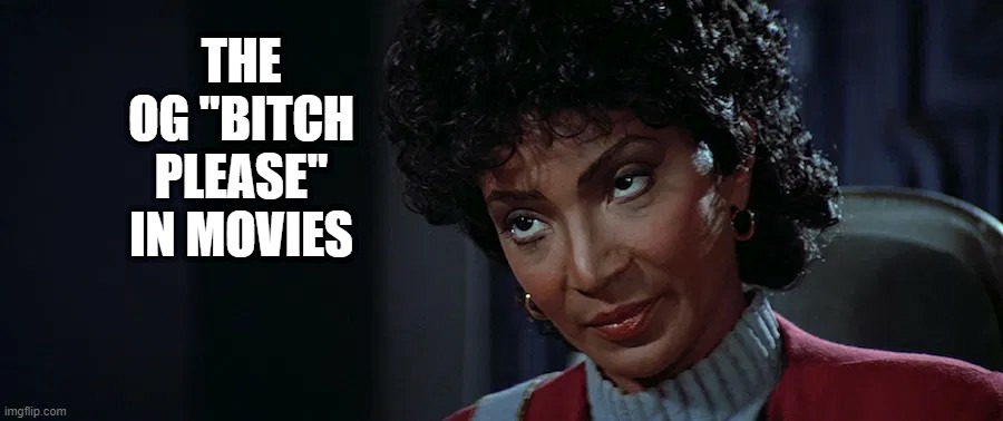 The Search for Spock | THE OG "BITCH PLEASE" IN MOVIES | image tagged in star trek os uhura giving the look | made w/ Imgflip meme maker