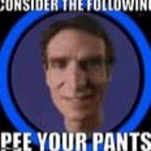 Pee your pants | image tagged in now | made w/ Imgflip meme maker