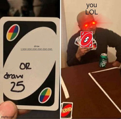 UNO Draw 25 Cards Meme | you
LOL; draw 1,000,000,000,000,000,000, | image tagged in memes,uno draw 25 cards | made w/ Imgflip meme maker