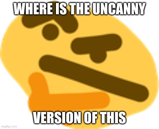 Thonking | WHERE IS THE UNCANNY VERSION OF THIS | image tagged in thonking | made w/ Imgflip meme maker