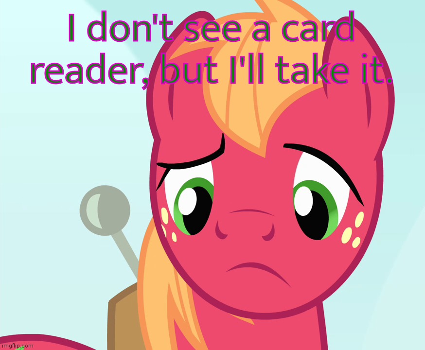 Confused Big Macintosh (MLP) | I don't see a card reader, but I'll take it. | image tagged in confused big macintosh mlp | made w/ Imgflip meme maker
