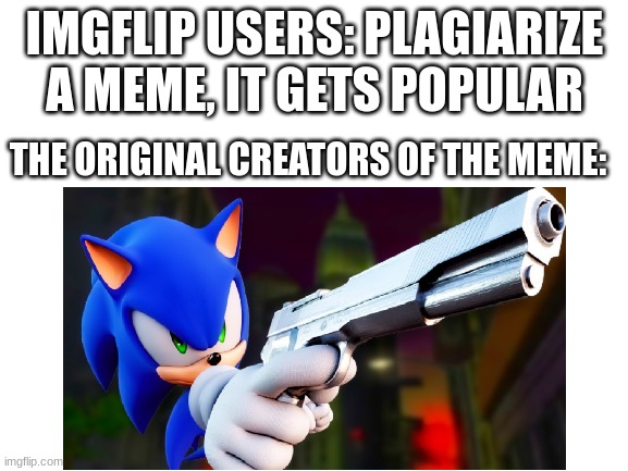 Kids,  don't be a copycat | IMGFLIP USERS: PLAGIARIZE A MEME, IT GETS POPULAR; THE ORIGINAL CREATORS OF THE MEME: | made w/ Imgflip meme maker