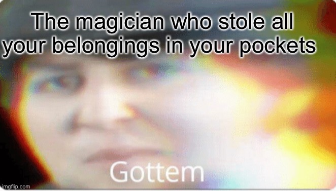 Gottem | The magician who stole all your belongings in your pockets | image tagged in gottem | made w/ Imgflip meme maker
