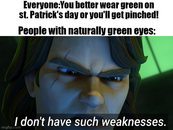 Happy st. Patty's day! | Everyone:You better wear green on st. Patrick's day or you'll get pinched! People with naturally green eyes: | image tagged in st patrick's day | made w/ Imgflip meme maker