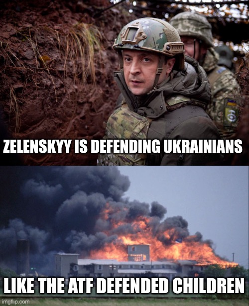 ZELENSKYY IS DEFENDING UKRAINIANS LIKE THE ATF DEFENDED CHILDREN | image tagged in ukraine president,waco | made w/ Imgflip meme maker