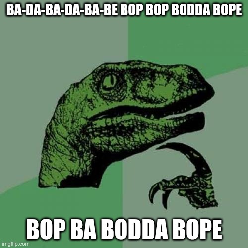 The Scatman | BA-DA-BA-DA-BA-BE BOP BOP BODDA BOPE; BOP BA BODDA BOPE | image tagged in memes,philosoraptor | made w/ Imgflip meme maker