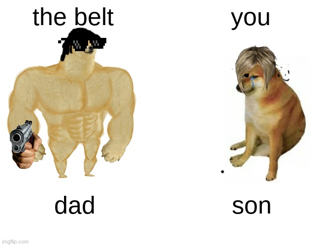 Buff Doge vs. Cheems | the belt; you; dad; son | image tagged in memes,buff doge vs cheems | made w/ Imgflip meme maker