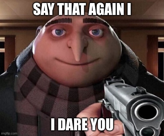 Gru Gun | SAY THAT AGAIN I I DARE YOU | image tagged in gru gun | made w/ Imgflip meme maker