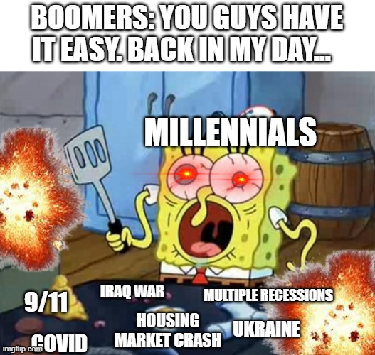 And that's not even HALF of it. |  BOOMERS: YOU GUYS HAVE IT EASY. BACK IN MY DAY... MILLENNIALS; MULTIPLE RECESSIONS; IRAQ WAR; 9/11; UKRAINE; HOUSING MARKET CRASH; COVID | image tagged in crazy spongebob,millennials,ukraine,economics,funny memes,relatable | made w/ Imgflip meme maker