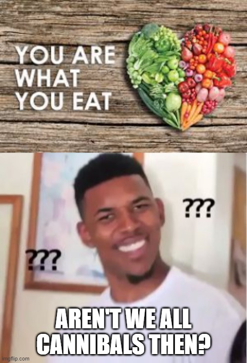 AREN'T WE ALL CANNIBALS THEN? | image tagged in nick young,cannibals,cannibalism,you are what you eat | made w/ Imgflip meme maker