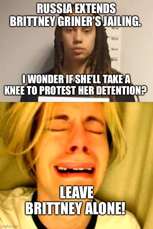 Leave Brittney alone. | RUSSIA EXTENDS BRITTNEY GRINER’S JAILING. I WONDER IF SHE’LL TAKE A KNEE TO PROTEST HER DETENTION? LEAVE BRITTNEY ALONE! | image tagged in leave britney alone | made w/ Imgflip meme maker