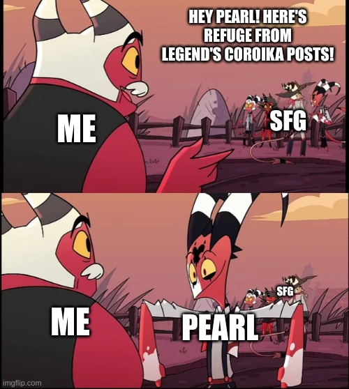another temp of mine | HEY PEARL! HERE'S REFUGE FROM LEGEND'S COROIKA POSTS! SFG; ME; SFG; ME; PEARL | image tagged in talking | made w/ Imgflip meme maker
