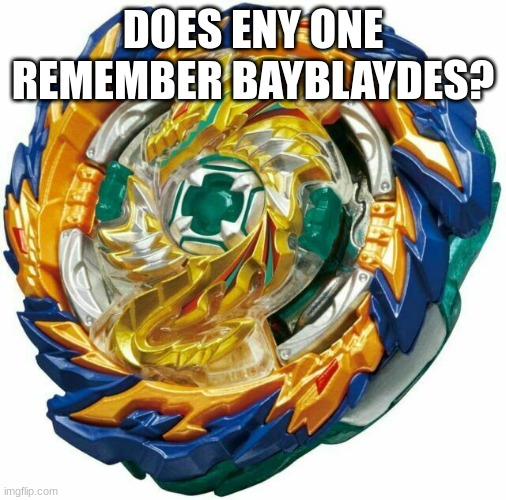 meme | DOES ENY ONE REMEMBER BAYBLAYDES? | image tagged in funny memes | made w/ Imgflip meme maker