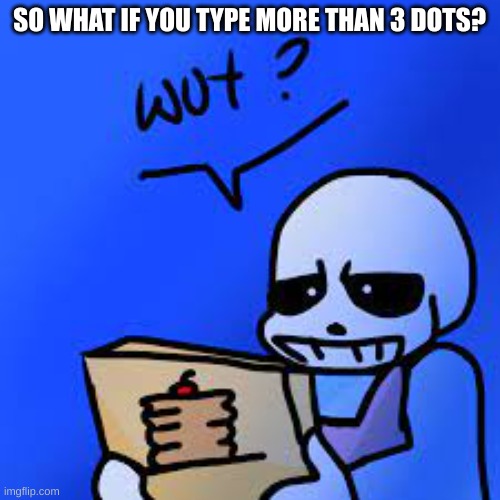 Confused Sans | SO WHAT IF YOU TYPE MORE THAN 3 DOTS? | image tagged in confused sans | made w/ Imgflip meme maker