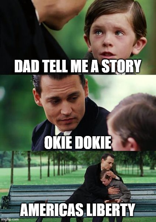 go ahead tell me im wrong | DAD TELL ME A STORY; OKIE DOKIE; AMERICAS LIBERTY | image tagged in memes,finding neverland | made w/ Imgflip meme maker