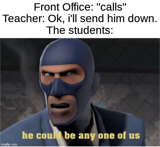 Daily Meme Suppiles #6 | Front Office: "calls"
Teacher: Ok, i'll send him down.
The students: | image tagged in teacher,school,memes,relatable | made w/ Imgflip meme maker