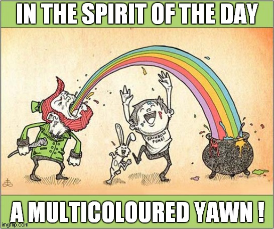 Happy St Patrick's Day | IN THE SPIRIT OF THE DAY; A MULTICOLOURED YAWN ! | image tagged in st patrick's day,cartoon,dark humour | made w/ Imgflip meme maker