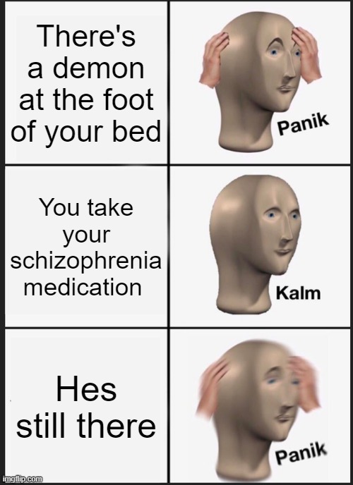 Panik Kalm Panik | There's a demon at the foot of your bed; You take your schizophrenia medication; Hes still there | image tagged in memes,panik kalm panik | made w/ Imgflip meme maker