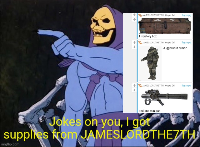 Jokes on you I’m into that shit | Jokes on you, I got supplies from JAMESLORDTHE7TH | image tagged in jokes on you i m into that shit | made w/ Imgflip meme maker