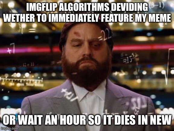 why is it usually the latter | IMGFLIP ALGORITHMS DEVIDING WETHER TO IMMEDIATELY FEATURE MY MEME; OR WAIT AN HOUR SO IT DIES IN NEW | image tagged in man calculating,memes,imgflip,calculating meme,algorithms,decisions | made w/ Imgflip meme maker