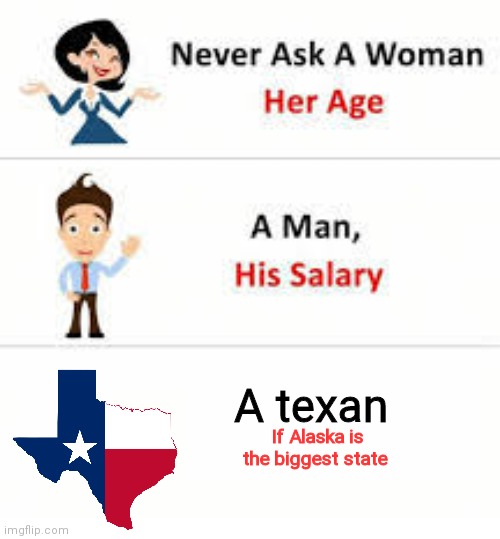 Never ask a woman her age | A texan; If Alaska is the biggest state | image tagged in never ask a woman her age | made w/ Imgflip meme maker