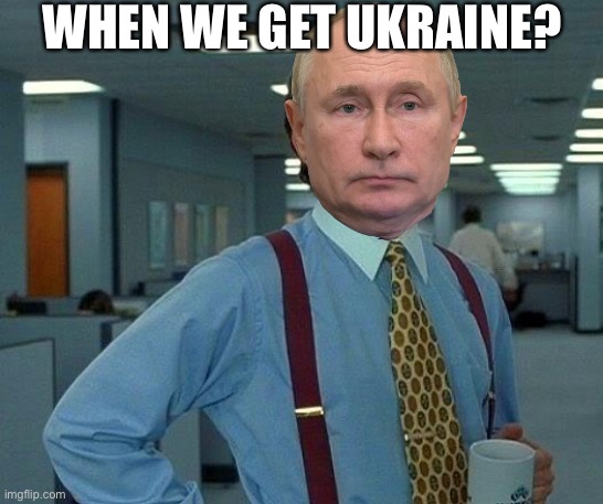 That Would Be Great | WHEN WE GET UKRAINE? | image tagged in memes,that would be great | made w/ Imgflip meme maker