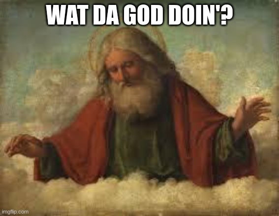 god | WAT DA GOD DOIN'? | image tagged in god | made w/ Imgflip meme maker