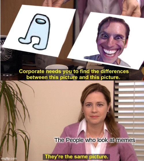 They're The Same Picture Meme | The People who look at memes | image tagged in memes,they're the same picture | made w/ Imgflip meme maker