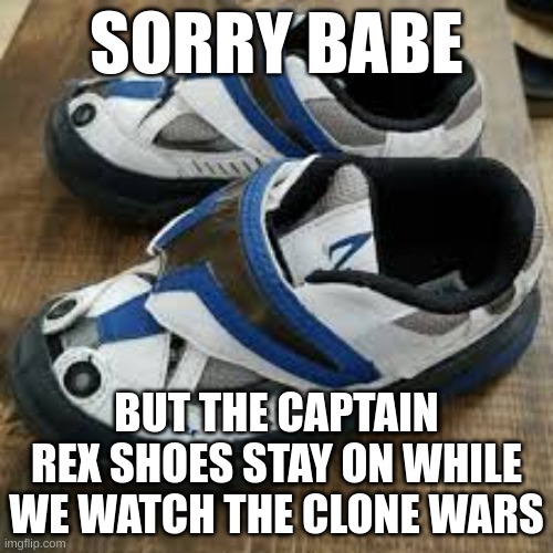 Captain Rex Shoes | SORRY BABE; BUT THE CAPTAIN REX SHOES STAY ON WHILE WE WATCH THE CLONE WARS | image tagged in star wars,clone wars,clone trooper | made w/ Imgflip meme maker