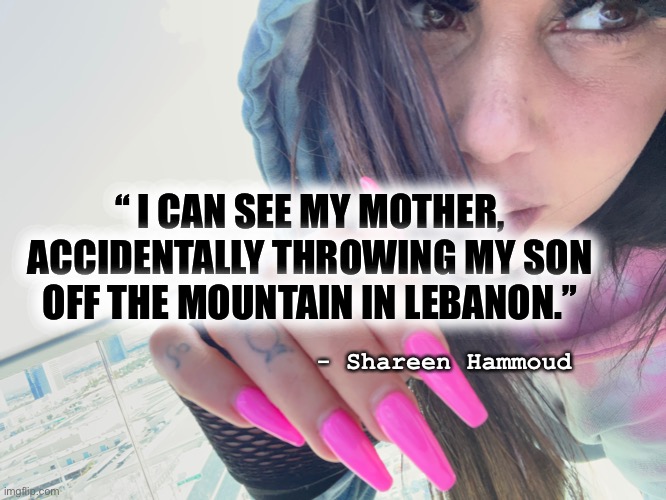 Accidents | “ I CAN SEE MY MOTHER, ACCIDENTALLY THROWING MY SON OFF THE MOUNTAIN IN LEBANON.”; - Shareen Hammoud | image tagged in child abuse,trauma,domestic violence,judge,abandoned,fighter | made w/ Imgflip meme maker