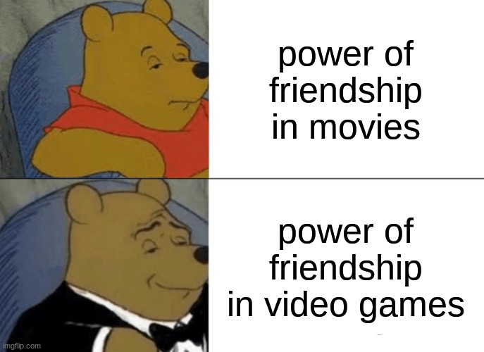 way more exciting | power of friendship in movies; power of friendship in video games | image tagged in memes,tuxedo winnie the pooh | made w/ Imgflip meme maker