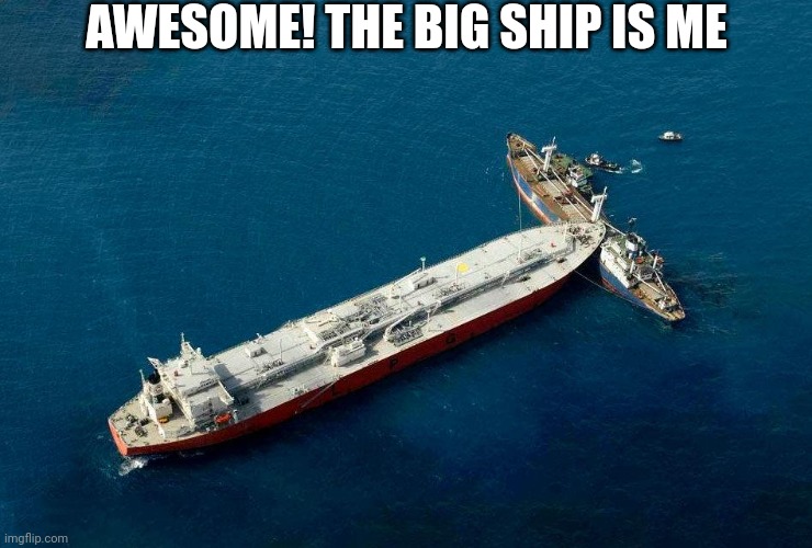 Ramming ships | AWESOME! THE BIG SHIP IS ME | image tagged in ramming ships | made w/ Imgflip meme maker