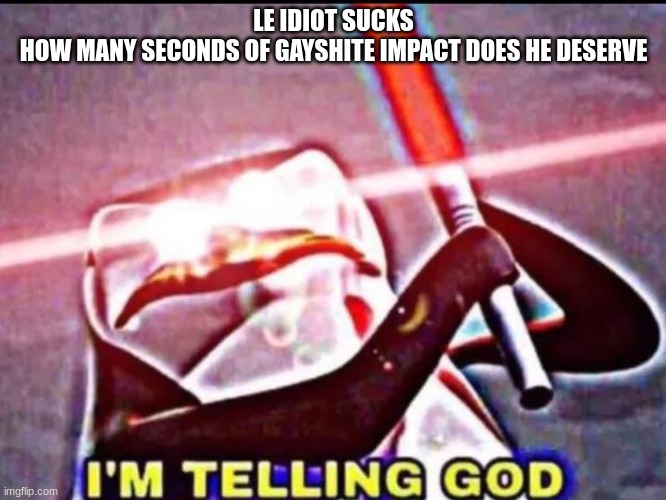 I'M TELLING GOD | LE IDIOT SUCKS
HOW MANY SECONDS OF GAYSHITE IMPACT DOES HE DESERVE | image tagged in i'm telling god | made w/ Imgflip meme maker