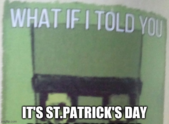 Happy St. Patricks Day! :D | IT'S ST.PATRICK'S DAY | image tagged in diary of an 8-bit warrior brio what if i told you,happy st patricks day | made w/ Imgflip meme maker
