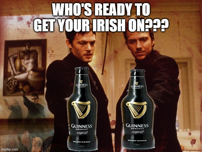 Erin Go Bragh | WHO'S READY TO GET YOUR IRISH ON??? | image tagged in boondock saints,ireland,beer | made w/ Imgflip meme maker
