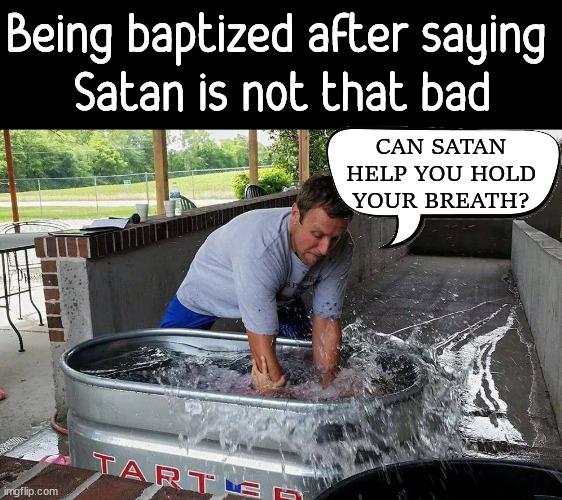 Being baptized after saying 
Satan is not that bad; CAN SATAN HELP YOU HOLD YOUR BREATH? | image tagged in dark humor | made w/ Imgflip meme maker