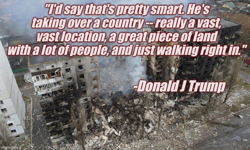 "I'd say that's pretty smart. He's taking over a country -- really a vast, vast location, a great piece of land with a lot of people, and just walking right in."; -Donald J Trump | made w/ Imgflip meme maker