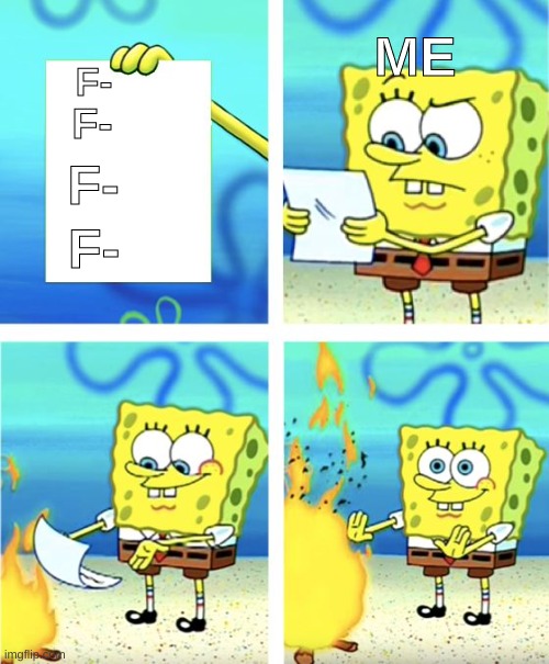 Grades for real | ME; F-; F-; F-; F- | image tagged in spongebob burning paper | made w/ Imgflip meme maker