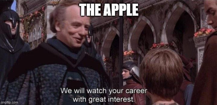 We will watch your career with great interest | THE APPLE | image tagged in we will watch your career with great interest | made w/ Imgflip meme maker