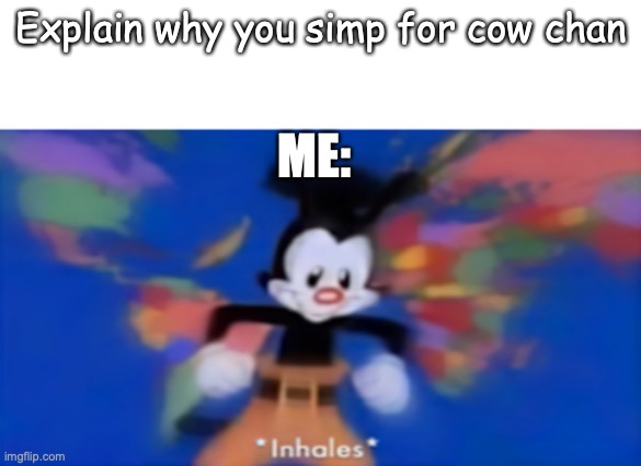 HER MILK | Explain why you simp for cow chan; ME: | image tagged in yakko inhale,waifu,animaniacs,simp,milk,random tag i decided to put | made w/ Imgflip meme maker