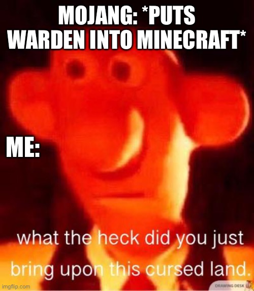 what the heck did you just bring upon this cursed land | MOJANG: *PUTS WARDEN INTO MINECRAFT*; ME: | image tagged in what the heck did you just bring upon this cursed land | made w/ Imgflip meme maker